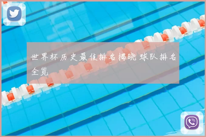 世界杯历史最佳排名揭晓 球队排名全览