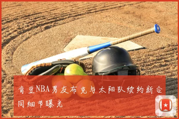 肯豆NBA男友布克与太阳队续约新合同细节曝光