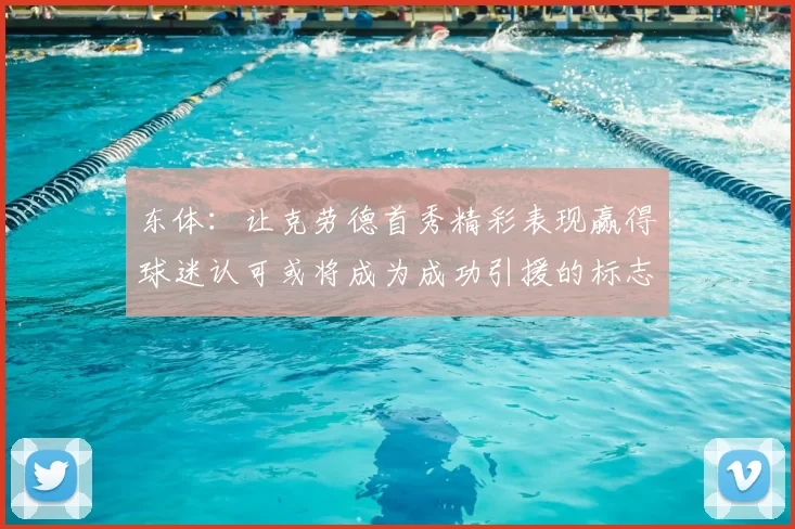 东体:让克劳德首秀精彩表现赢得球迷认可或将成为成功引援的标志