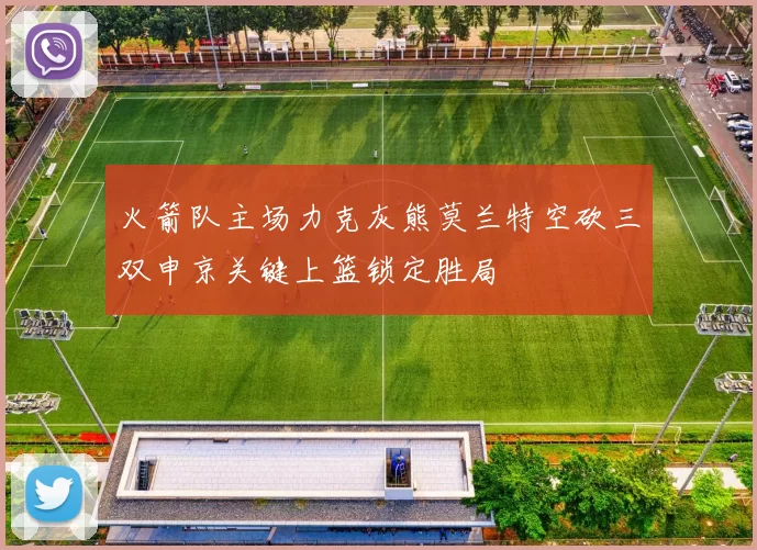 火箭队主场力克灰熊莫兰特空砍三双申京关键上篮锁定胜局