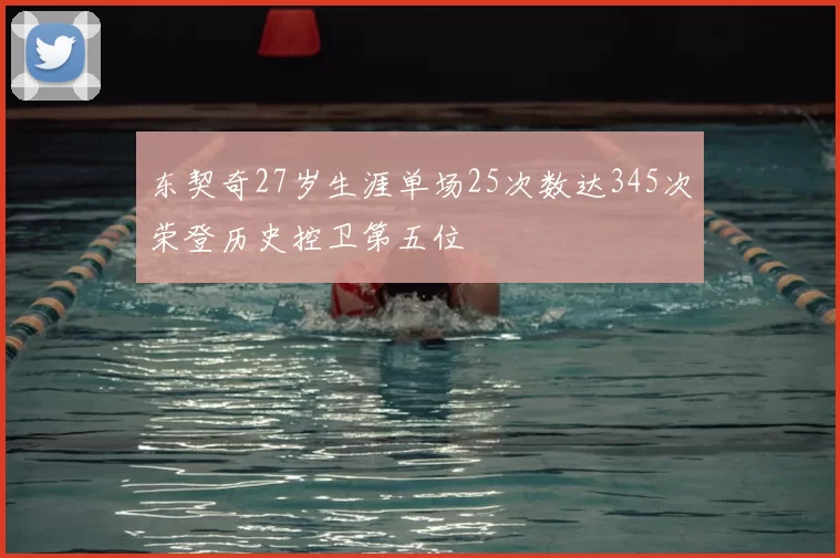 东契奇27岁生涯单场25次数达345次荣登历史控卫第五位