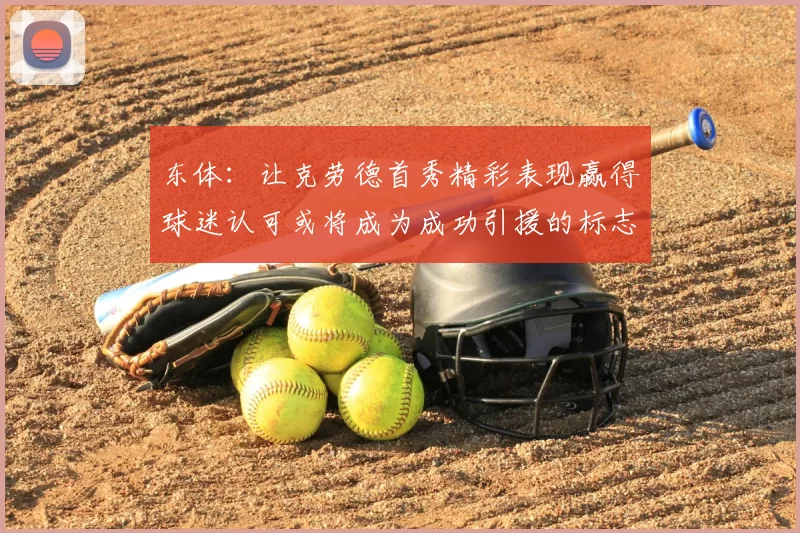 东体:让克劳德首秀精彩表现赢得球迷认可或将成为成功引援的标志