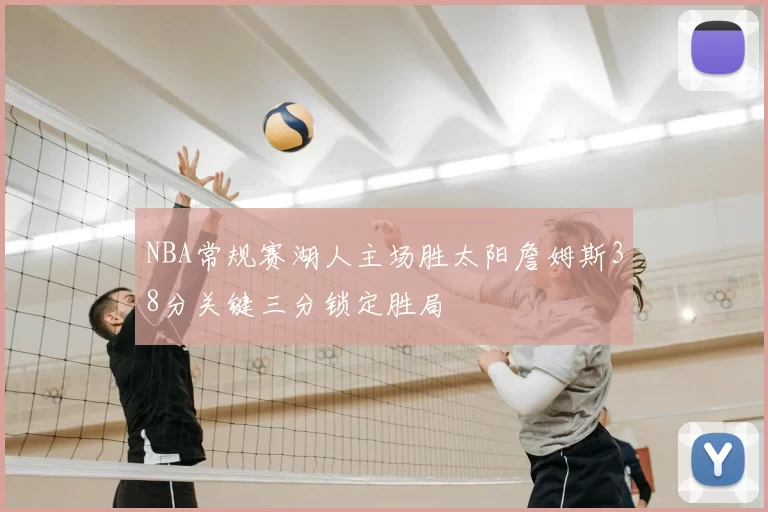 NBA常规赛湖人主场胜太阳詹姆斯38分关键三分锁定胜局