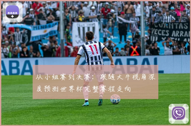 从小组赛到决赛:跟随大牛视角深度预测世界杯完整赛程走向