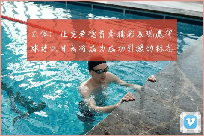 东体:让克劳德首秀精彩表现赢得球迷认可或将成为成功引援的标志