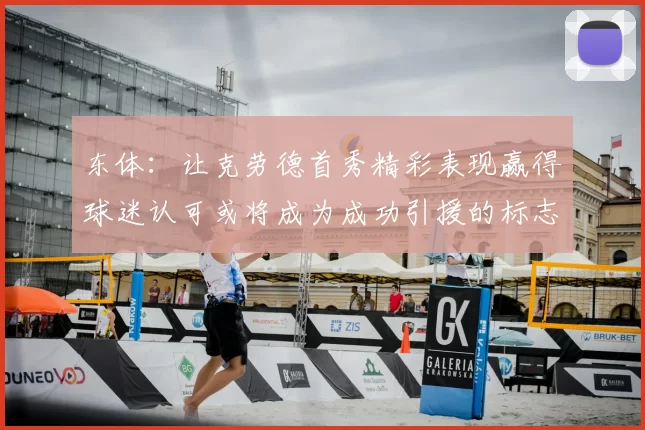 东体:让克劳德首秀精彩表现赢得球迷认可或将成为成功引援的标志