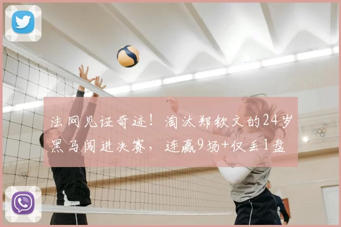 法网见证奇迹!淘汰郑钦文的24岁黑马闯进决赛,连赢9场+仅丢1盘