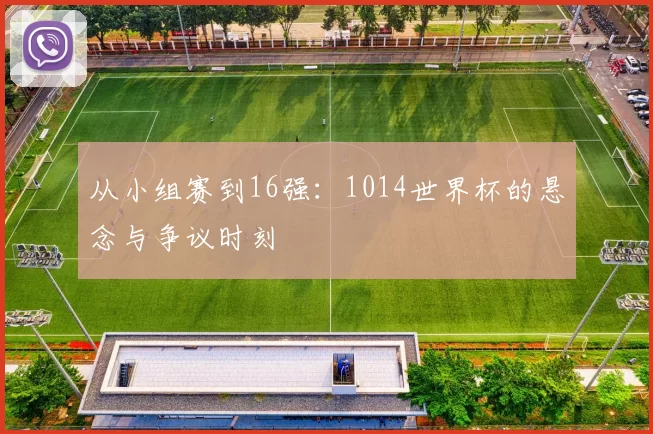 从小组赛到16强:1014世界杯的悬念与争议时刻