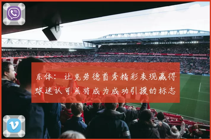 东体:让克劳德首秀精彩表现赢得球迷认可或将成为成功引援的标志