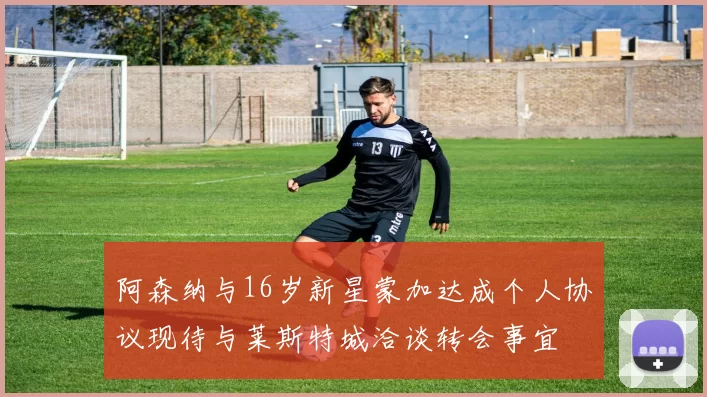 阿森纳与16岁新星蒙加达成个人协议现待与莱斯特城洽谈转会事宜