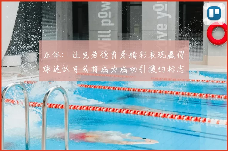东体:让克劳德首秀精彩表现赢得球迷认可或将成为成功引援的标志