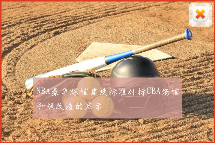 NBA豪华球馆建设标准对标CBA场馆升级改造的启示