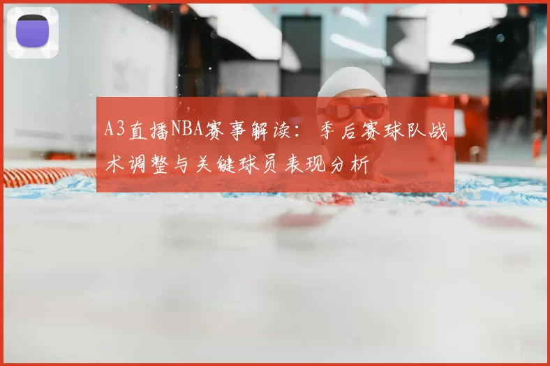 A3直播NBA赛事解读：季后赛球队战术调整与关键球员表现分析