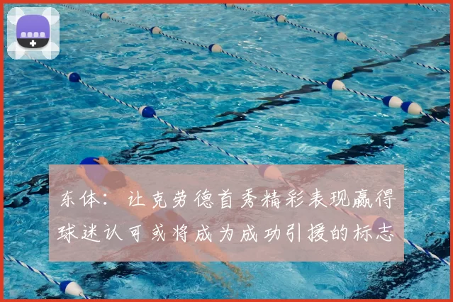 东体:让克劳德首秀精彩表现赢得球迷认可或将成为成功引援的标志