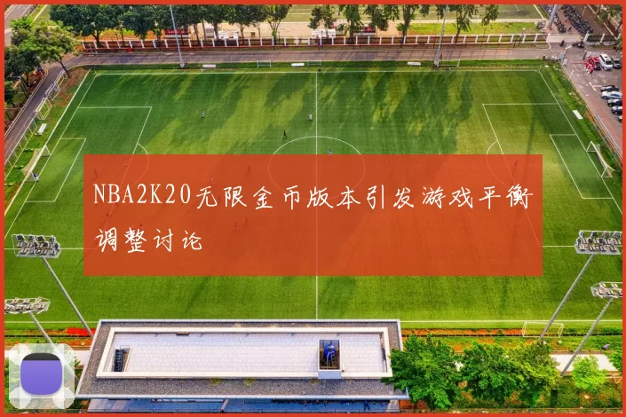 NBA2K20无限金币版本引发游戏平衡调整讨论