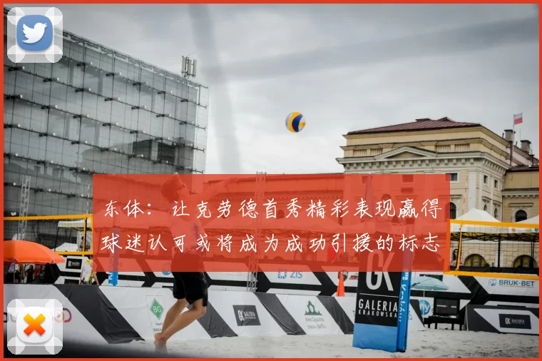 东体:让克劳德首秀精彩表现赢得球迷认可或将成为成功引援的标志