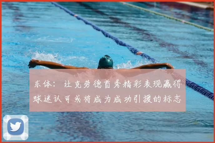 东体:让克劳德首秀精彩表现赢得球迷认可或将成为成功引援的标志