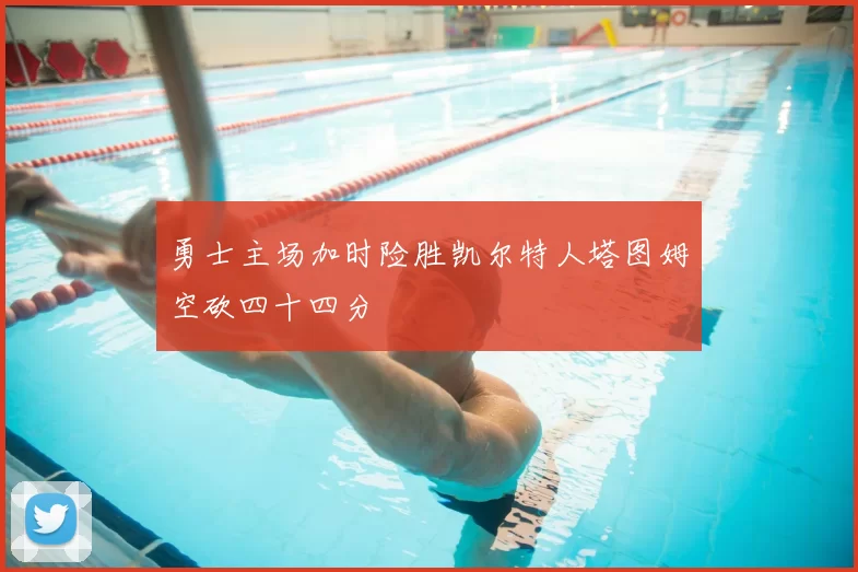 勇士主场加时险胜凯尔特人塔图姆空砍四十四分
