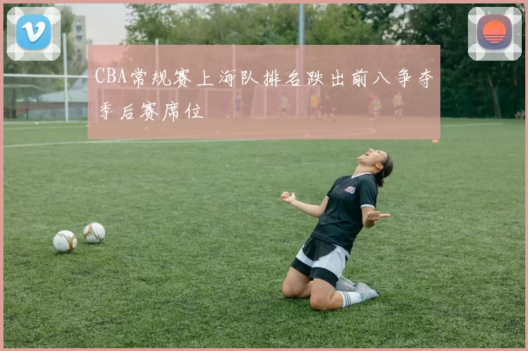 CBA常规赛上海队排名跌出前八争夺季后赛席位