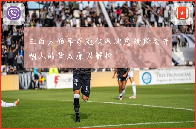 三白人领军夺冠仅两次詹姆斯离开湖人的背后原因解析