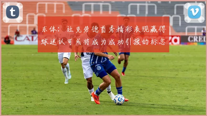 东体:让克劳德首秀精彩表现赢得球迷认可或将成为成功引援的标志