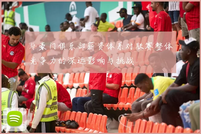 非豪门俱乐部薪资体系对联赛整体竞争力的深远影响与挑战