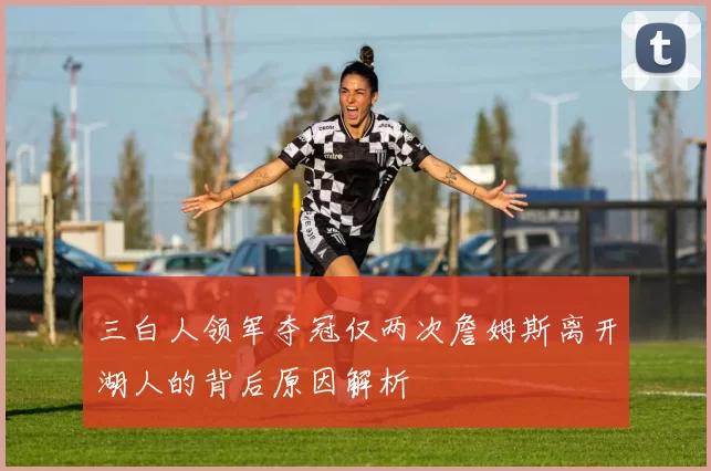 三白人领军夺冠仅两次詹姆斯离开湖人的背后原因解析