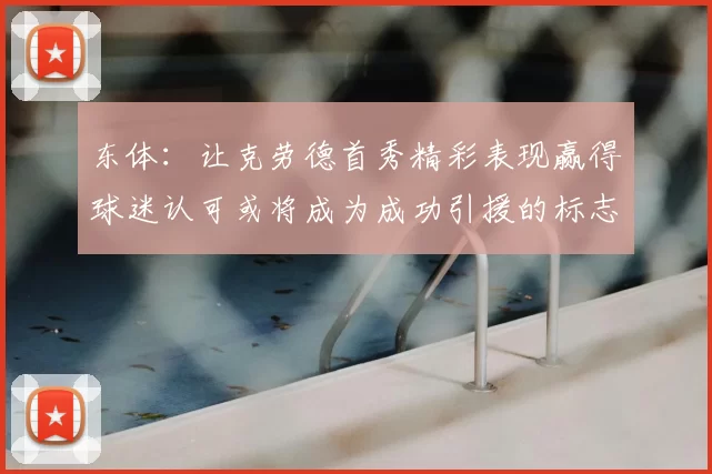 东体:让克劳德首秀精彩表现赢得球迷认可或将成为成功引援的标志