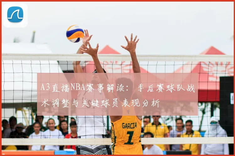 A3直播NBA赛事解读:季后赛球队战术调整与关键球员表现分析