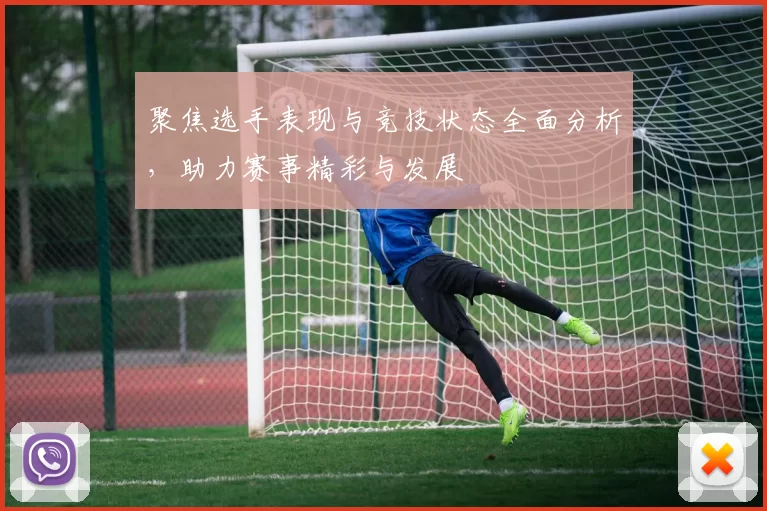 聚焦选手表现与竞技状态全面分析，助力赛事精彩与发展