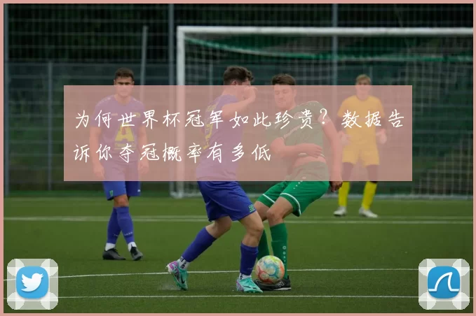 为何世界杯冠军如此珍贵?数据告诉你夺冠概率有多低