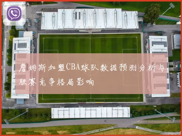 詹姆斯加盟CBA球队数据预测分析与联赛竞争格局影响