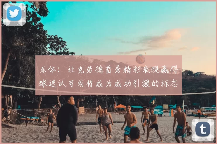 东体:让克劳德首秀精彩表现赢得球迷认可或将成为成功引援的标志