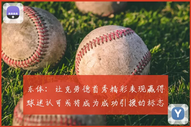 东体:让克劳德首秀精彩表现赢得球迷认可或将成为成功引援的标志