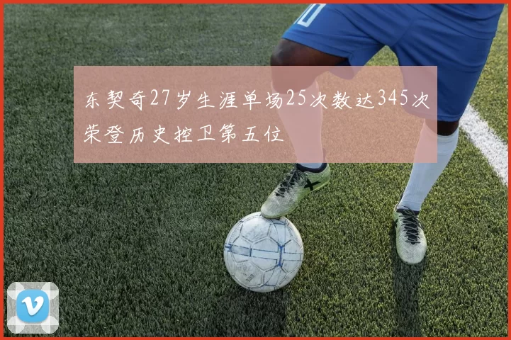 东契奇27岁生涯单场25次数达345次荣登历史控卫第五位