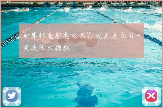 世界杯竞彩怎么买?过关方式与中奖技巧大揭秘