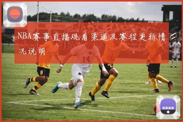 NBA赛事直播观看渠道及赛程更新情况说明