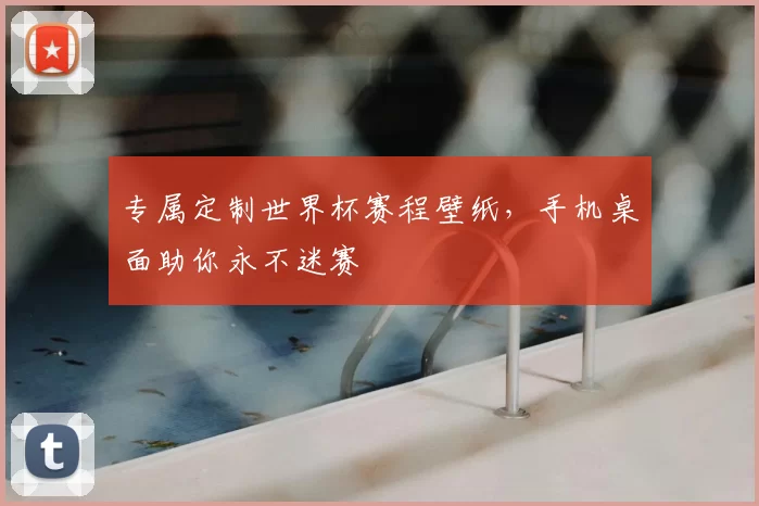 专属定制世界杯赛程壁纸,手机桌面助你永不迷赛