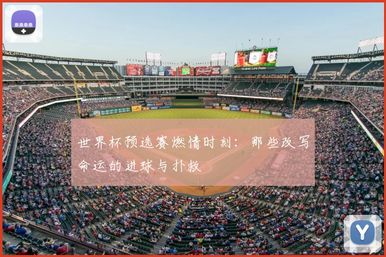 世界杯预选赛燃情时刻:那些改写命运的进球与扑救
