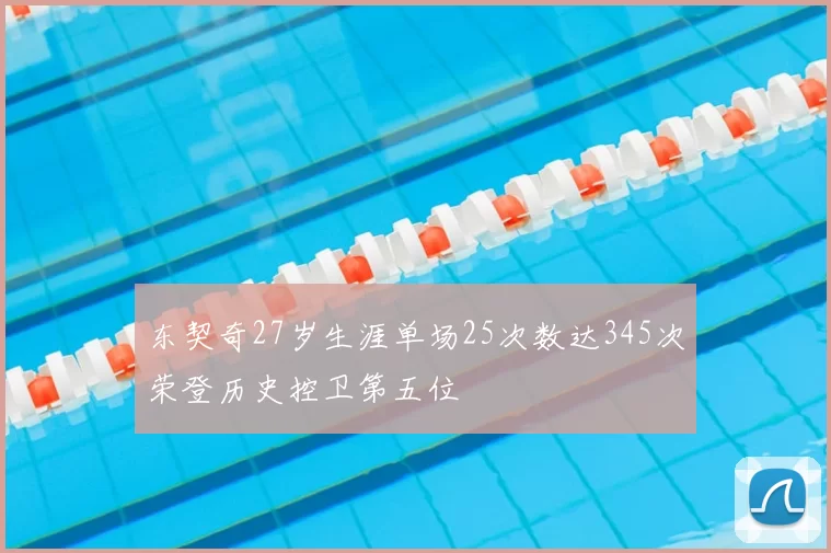 东契奇27岁生涯单场25次数达345次荣登历史控卫第五位
