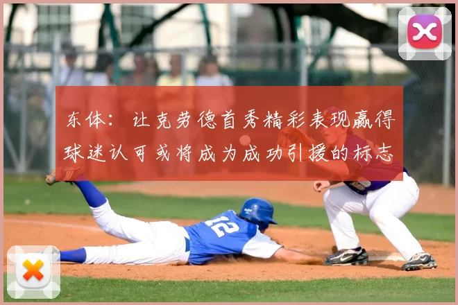 东体:让克劳德首秀精彩表现赢得球迷认可或将成为成功引援的标志