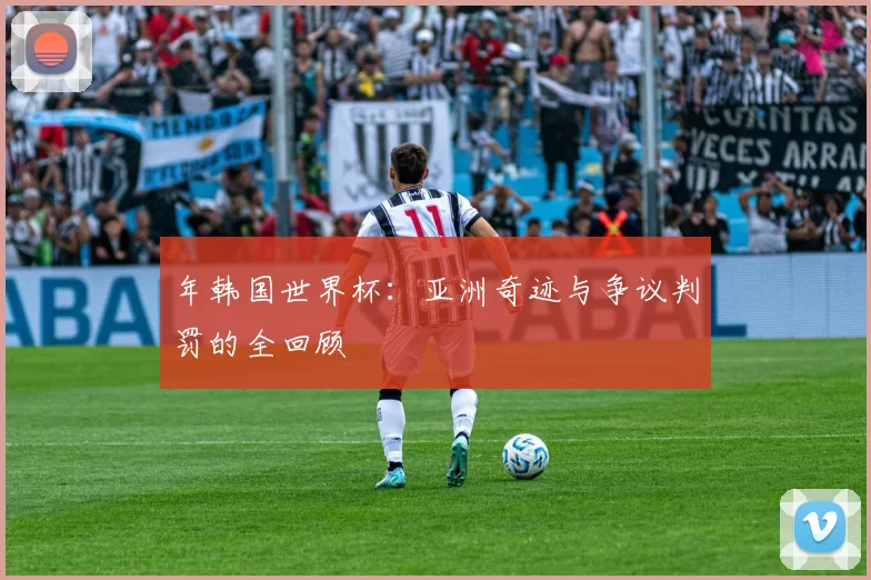 年韩国世界杯:亚洲奇迹与争议判罚的全回顾