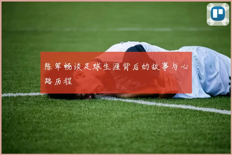 陈军畅谈足球生涯背后的故事与心路历程