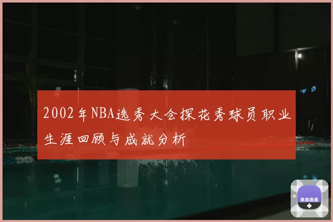 2002年NBA选秀大会探花秀球员职业生涯回顾与成就分析