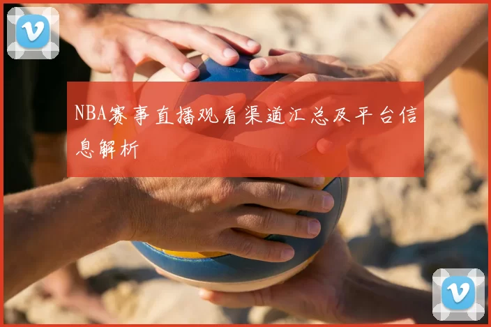 NBA赛事直播观看渠道汇总及平台信息解析