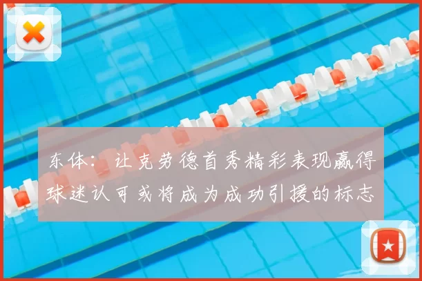 东体:让克劳德首秀精彩表现赢得球迷认可或将成为成功引援的标志