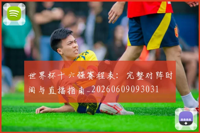 世界杯十六强赛程表:完整对阵时间与直播指南_20260609093031
