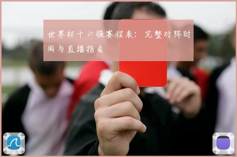 世界杯十六强赛程表:完整对阵时间与直播指南