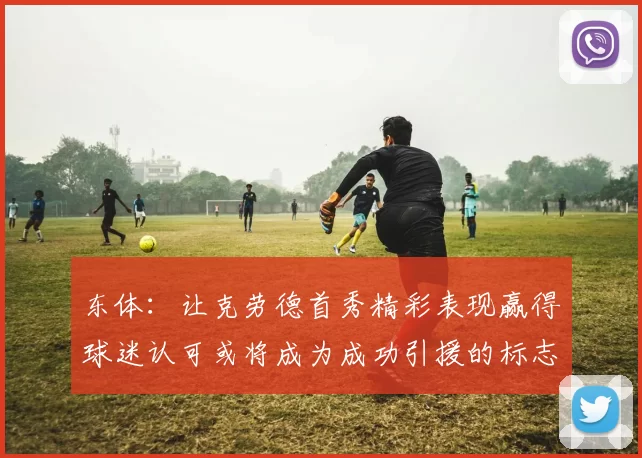 东体:让克劳德首秀精彩表现赢得球迷认可或将成为成功引援的标志