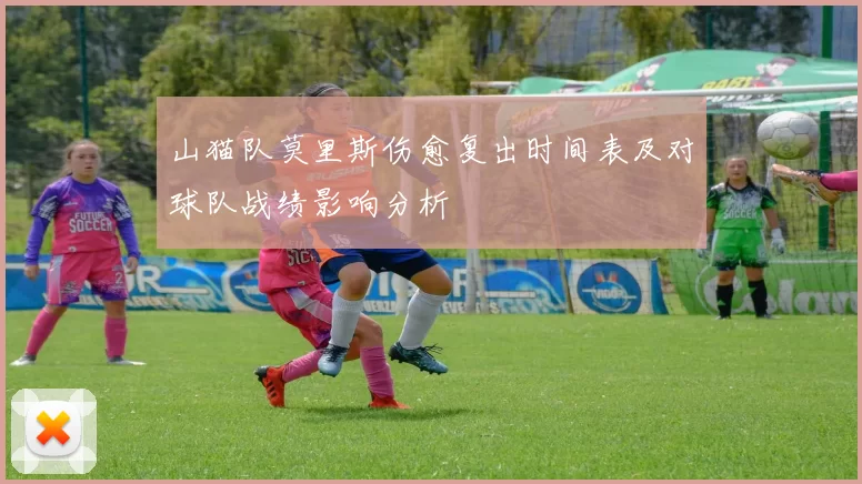 山猫队莫里斯伤愈复出时间表及对球队战绩影响分析